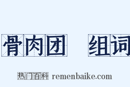 骨肉团圞组词是什么意思的图片